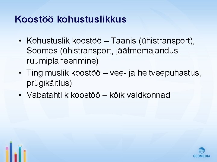 Koostöö kohustuslikkus • Kohustuslik koostöö – Taanis (ühistransport), Soomes (ühistransport, jäätmemajandus, ruumiplaneerimine) • Tingimuslik