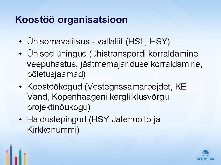 Koostöö organisatsioon • Ühisomavalitsus - vallaliit (HSL, HSY) • Ühised ühingud (ühistranspordi korraldamine, veepuhastus,