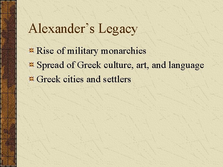 Alexander’s Legacy Rise of military monarchies Spread of Greek culture, art, and language Greek