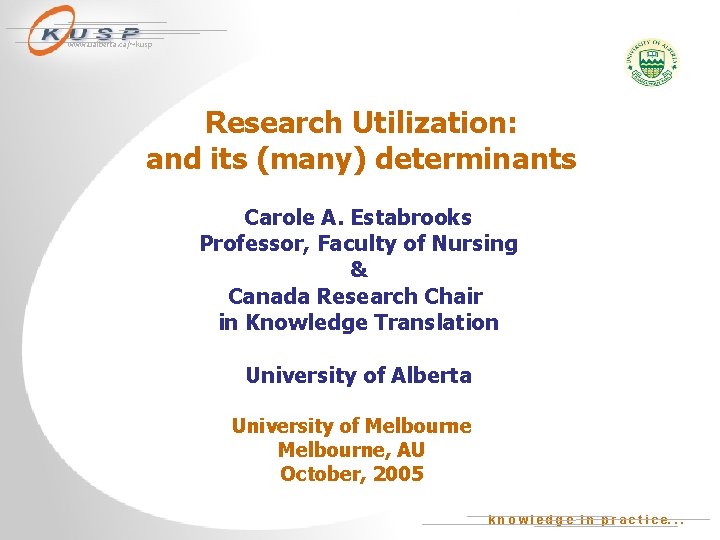 www. ualberta. ca/~kusp Research Utilization: and its (many) determinants Carole A. Estabrooks Professor, Faculty