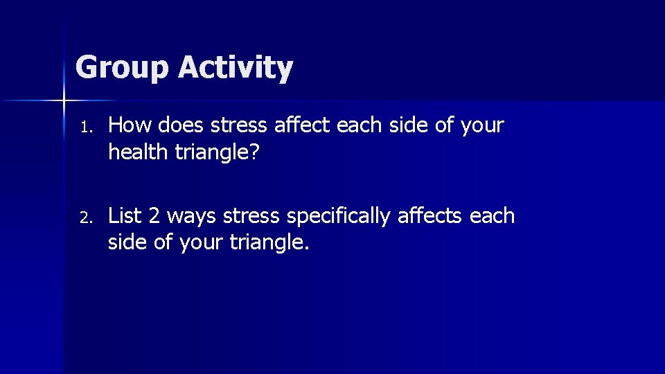 Group Activity 1. How does stress affect each side of your health triangle? 2.