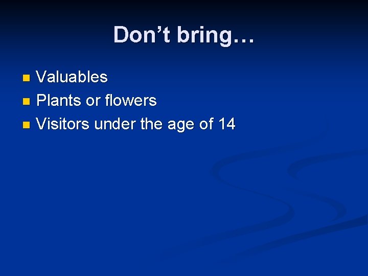 Don’t bring… Valuables n Plants or flowers n Visitors under the age of 14