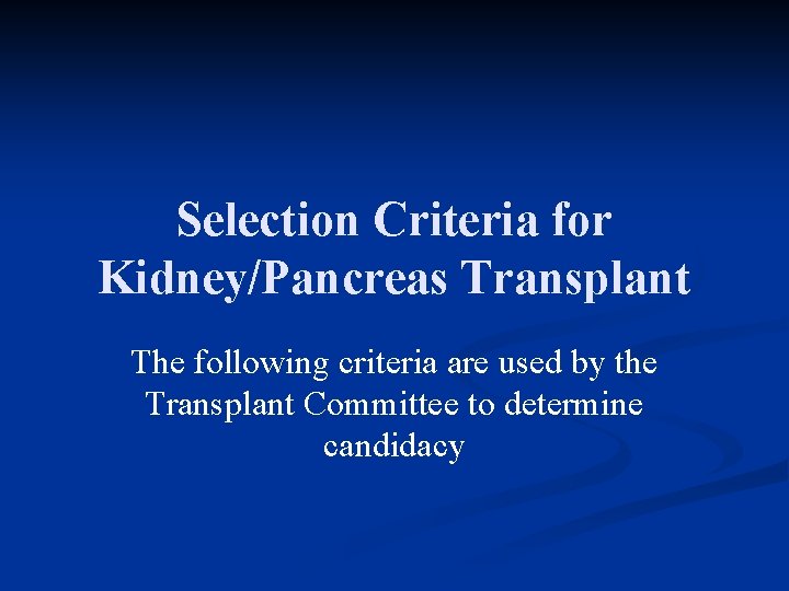 Selection Criteria for Kidney/Pancreas Transplant The following criteria are used by the Transplant Committee