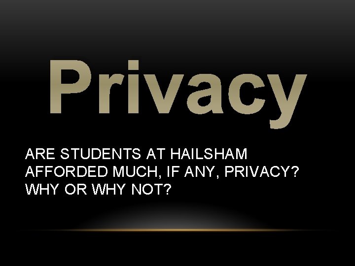 Privacy ARE STUDENTS AT HAILSHAM AFFORDED MUCH, IF ANY, PRIVACY? WHY OR WHY NOT?