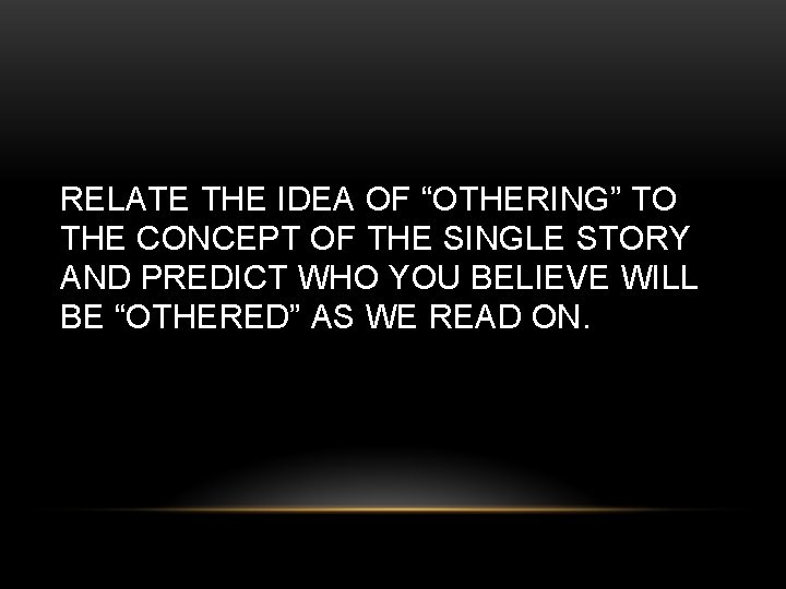 RELATE THE IDEA OF “OTHERING” TO THE CONCEPT OF THE SINGLE STORY AND PREDICT