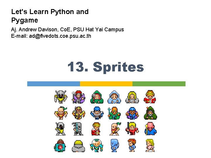 Let's Learn Python and Pygame Aj. Andrew Davison, Co. E, PSU Hat Yai Campus