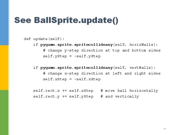 See Ball. Sprite. update() def update(self): if pygame. spritecollideany(self, horiz. Walls): # change y-step