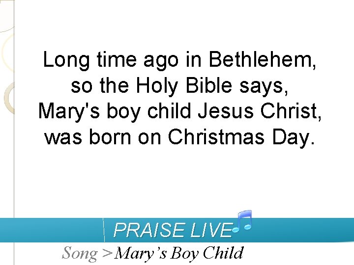 Long time ago in Bethlehem, so the Holy Bible says, Mary's boy child Jesus