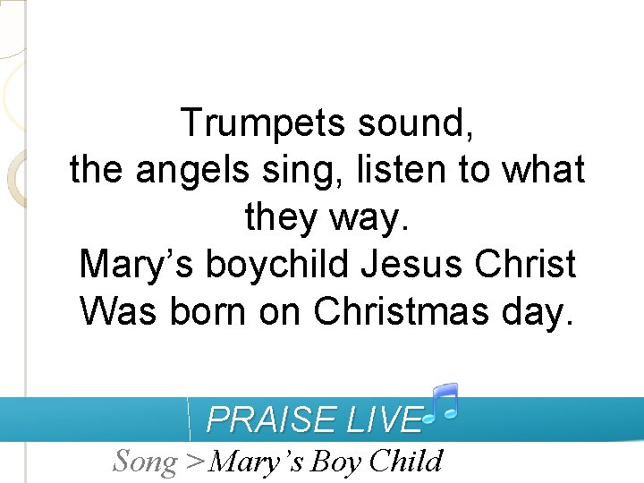 Trumpets sound, the angels sing, listen to what they way. Mary’s boychild Jesus Christ