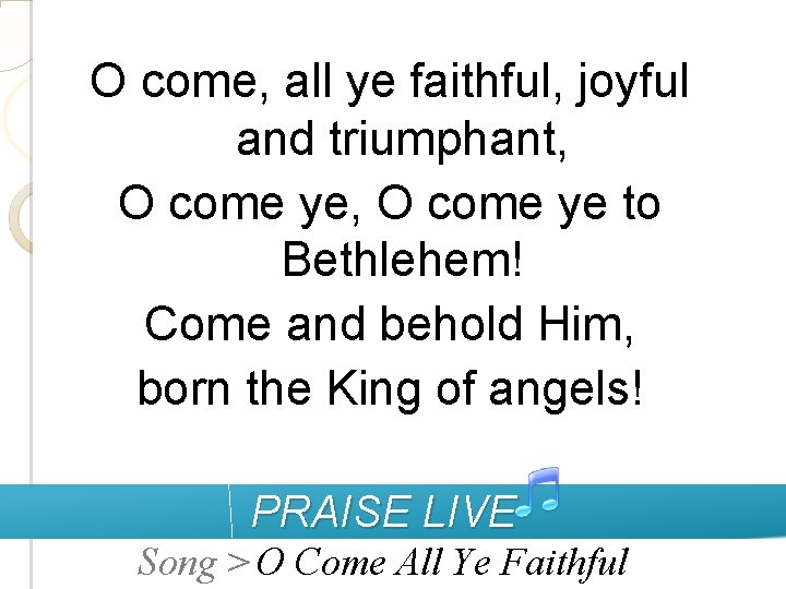 O come, all ye faithful, joyful and triumphant, O come ye to Bethlehem! Come