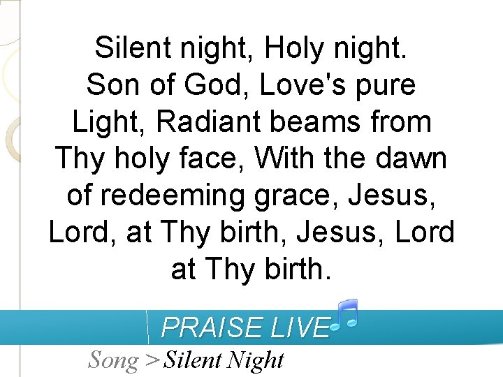 Silent night, Holy night. Son of God, Love's pure Light, Radiant beams from Thy