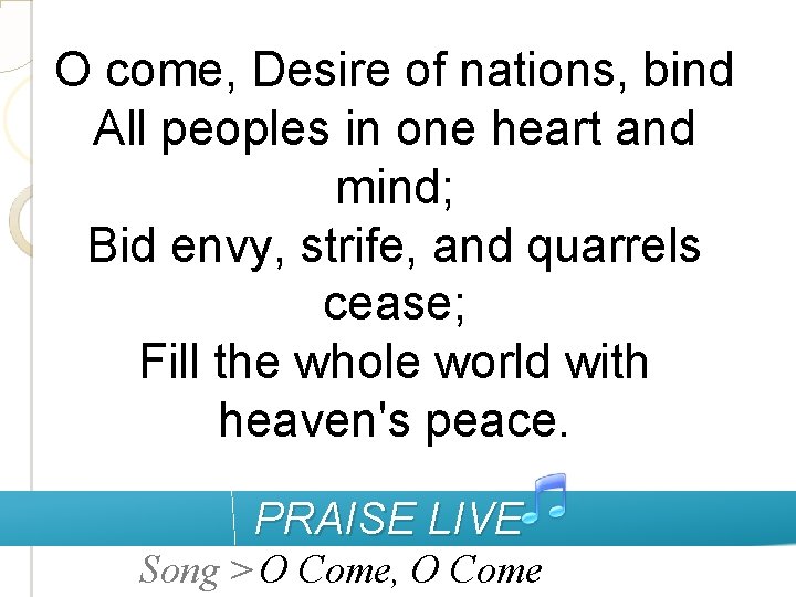 O come, Desire of nations, bind All peoples in one heart and mind; Bid