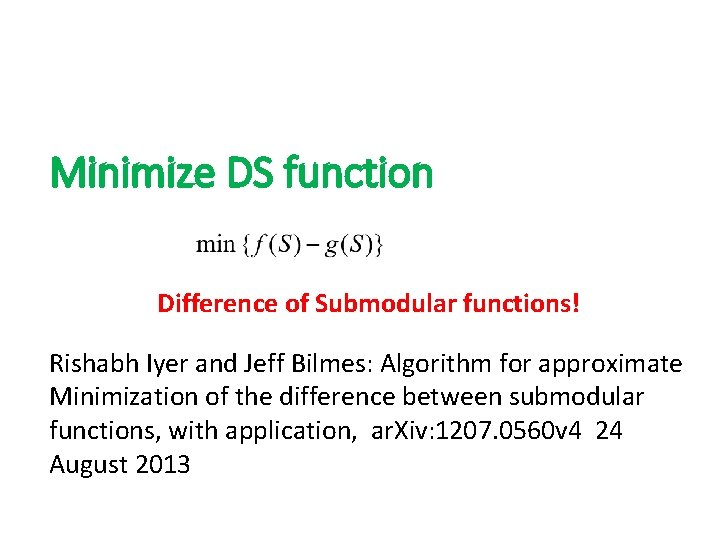 Minimize DS function Difference of Submodular functions! Rishabh Iyer and Jeff Bilmes: Algorithm for