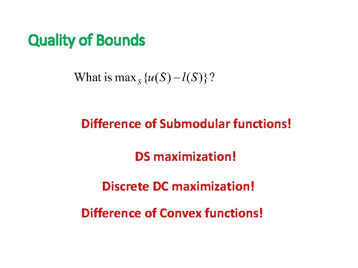 Quality of Bounds Difference of Submodular functions! DS maximization! Discrete DC maximization! Difference of