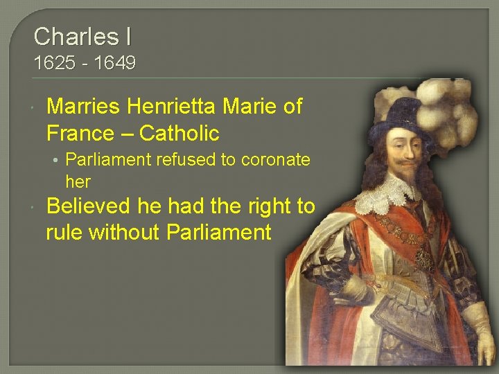 Charles I 1625 - 1649 Marries Henrietta Marie of France – Catholic • Parliament