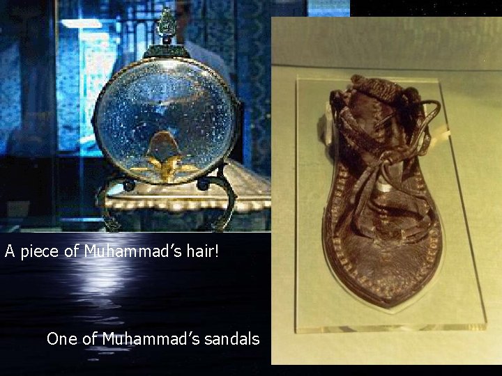 A piece of Muhammad’s hair! One of Muhammad’s sandals 