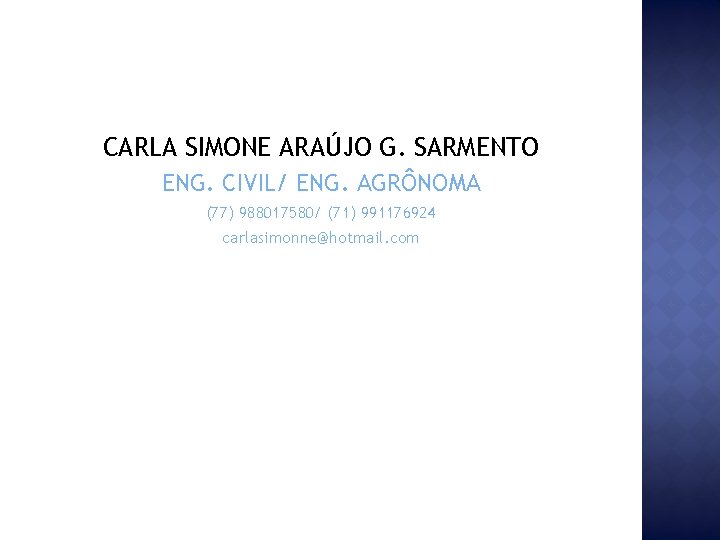 CARLA SIMONE ARAÚJO G. SARMENTO ENG. CIVIL/ ENG. AGRÔNOMA (77) 988017580/ (71) 991176924 carlasimonne@hotmail.