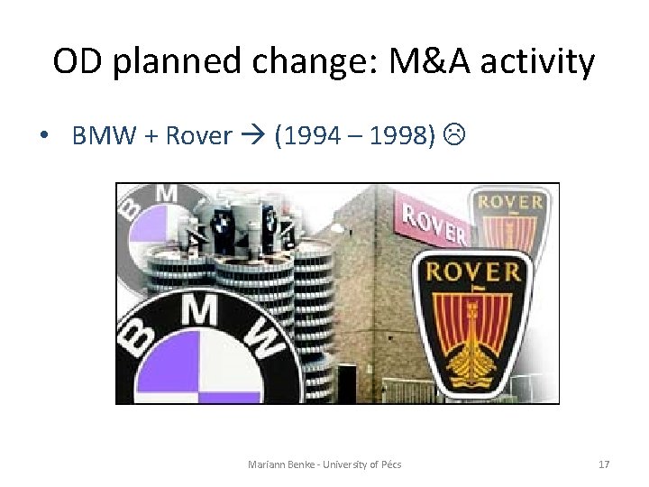 OD planned change: M&A activity • BMW + Rover (1994 – 1998) Mariann Benke