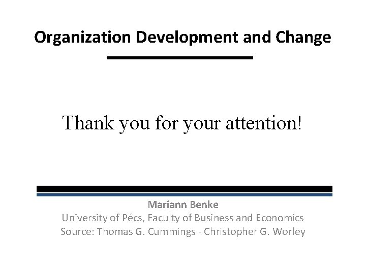 Organization Development and Change Thank you for your attention! Mariann Benke University of Pécs,