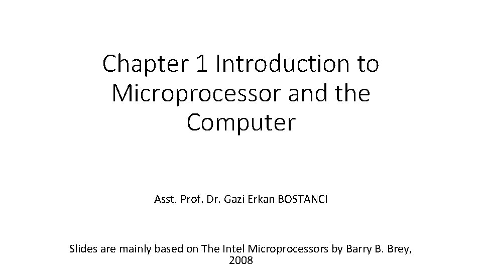 Chapter 1 Introduction to Microprocessor and the Computer Asst. Prof. Dr. Gazi Erkan BOSTANCI