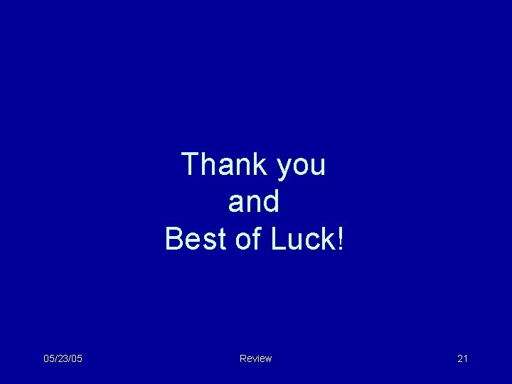 Thank you and Best of Luck! 05/23/05 Review 21 