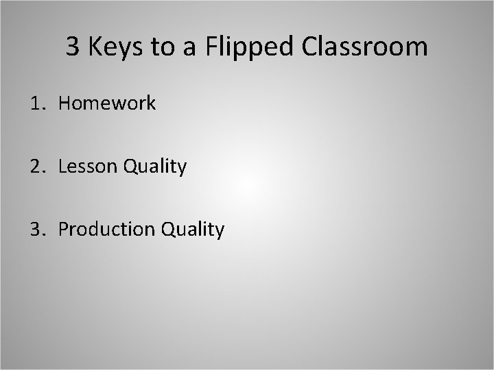 3 Keys to a Flipped Classroom 1. Homework 2. Lesson Quality 3. Production Quality