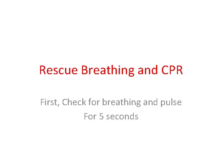 Rescue Breathing and CPR First, Check for breathing and pulse For 5 seconds 