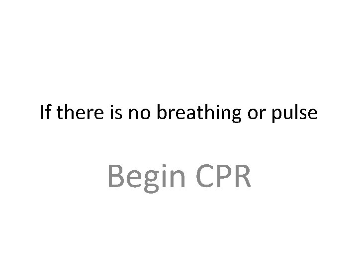 If there is no breathing or pulse Begin CPR 