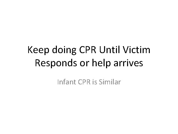 Keep doing CPR Until Victim Responds or help arrives Infant CPR is Similar 