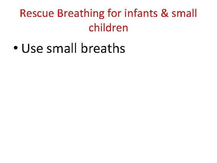 Rescue Breathing for infants & small children • Use small breaths 