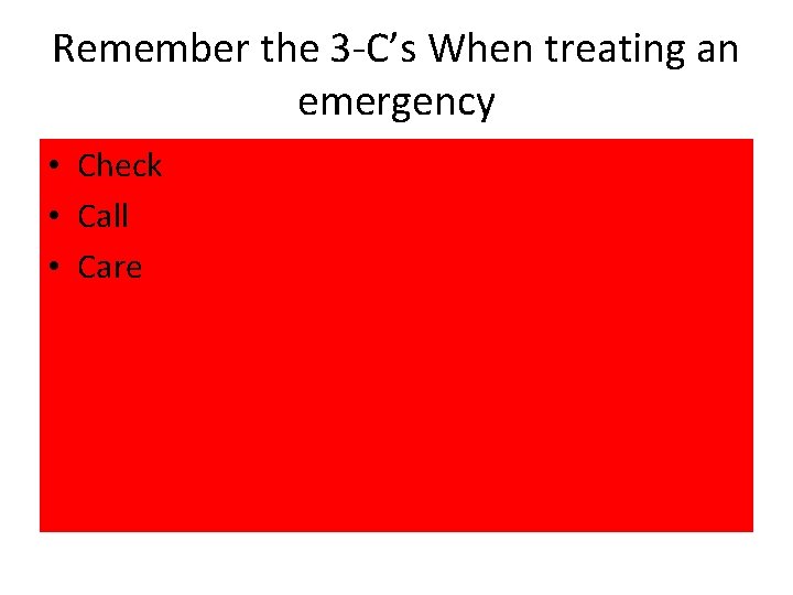 Remember the 3 -C’s When treating an emergency • Check • Call • Care