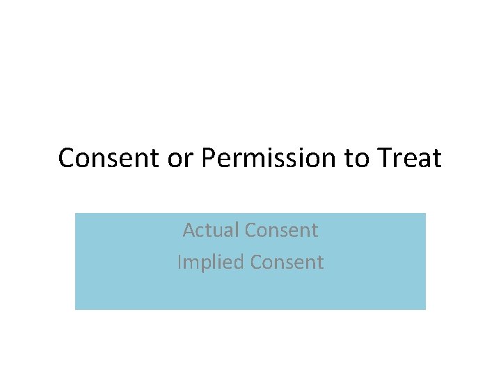 Consent or Permission to Treat Actual Consent Implied Consent 