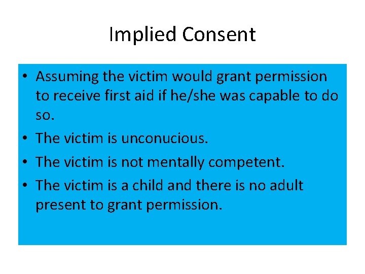 Implied Consent • Assuming the victim would grant permission to receive first aid if