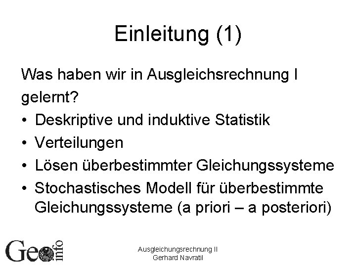Einleitung (1) Was haben wir in Ausgleichsrechnung I gelernt? • Deskriptive und induktive Statistik Einleitung (1) Was haben wir in Ausgleichsrechnung I gelernt? • Deskriptive und induktive Statistik