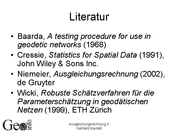 Literatur • Baarda, A testing procedure for use in geodetic networks (1968) • Cressie,