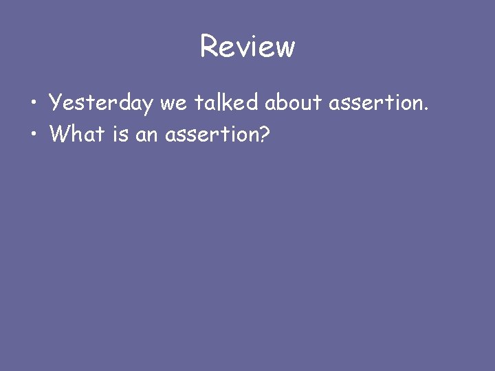 Review • Yesterday we talked about assertion. • What is an assertion? 