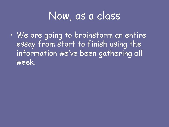 Now, as a class • We are going to brainstorm an entire essay from