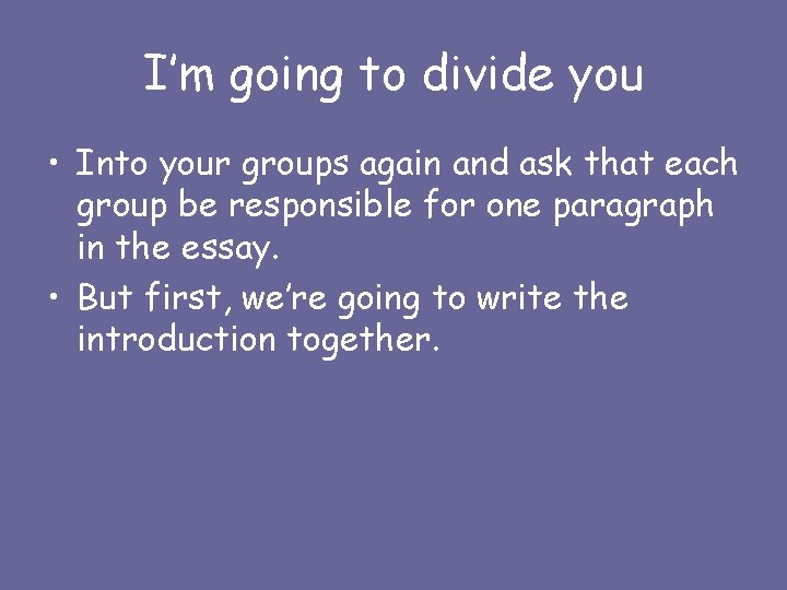 I’m going to divide you • Into your groups again and ask that each