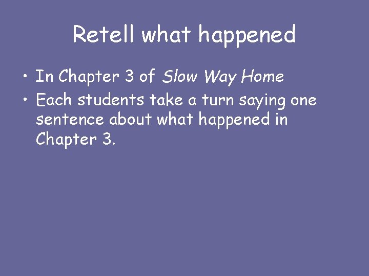 Retell what happened • In Chapter 3 of Slow Way Home • Each students