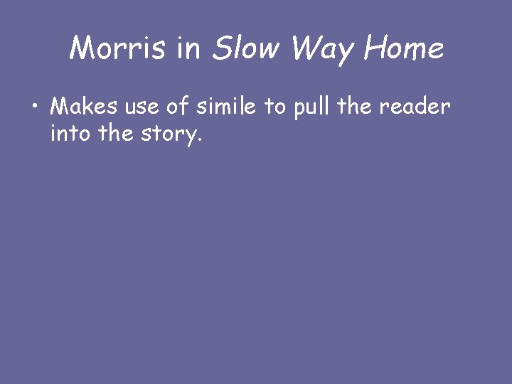 Morris in Slow Way Home • Makes use of simile to pull the reader