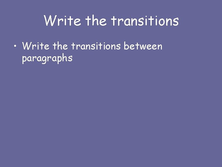 Write the transitions • Write the transitions between paragraphs 