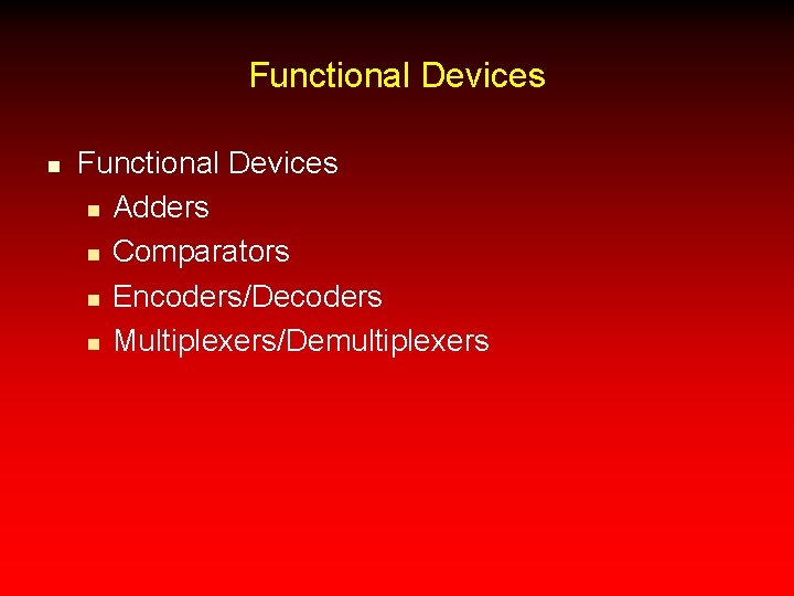 Functional Devices n Adders n Comparators n Encoders/Decoders n Multiplexers/Demultiplexers 
