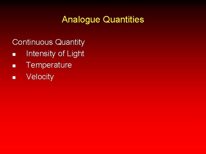 Analogue Quantities Continuous Quantity n Intensity of Light n Temperature n Velocity 