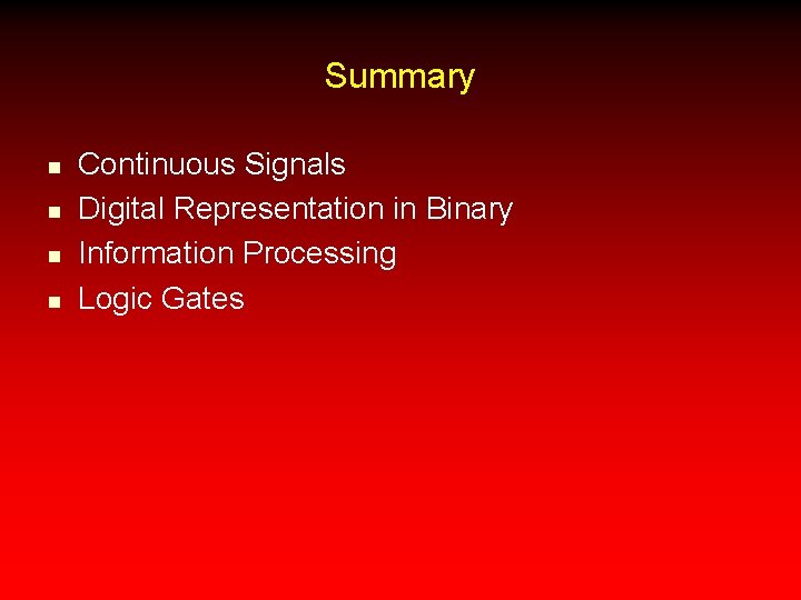 Summary n n Continuous Signals Digital Representation in Binary Information Processing Logic Gates 