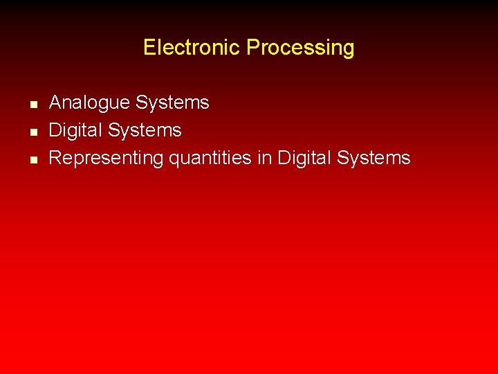 Electronic Processing n n n Analogue Systems Digital Systems Representing quantities in Digital Systems