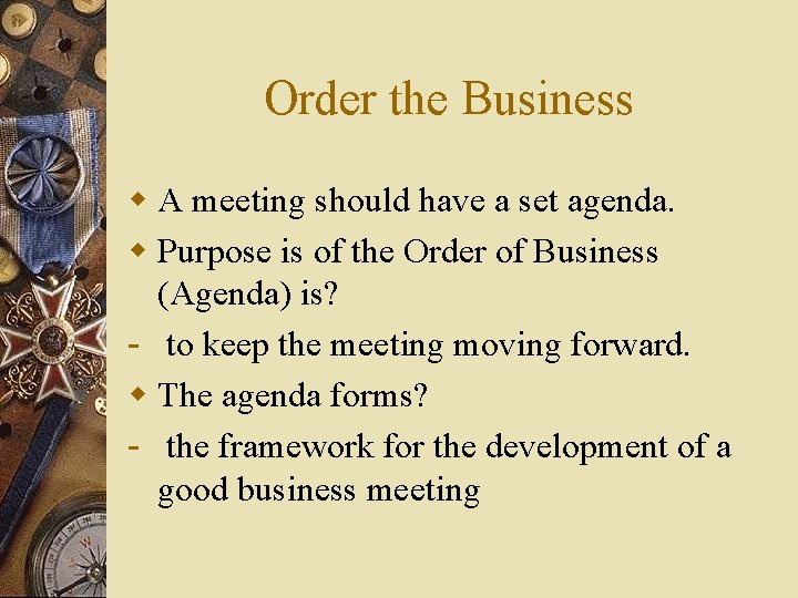 Order the Business w A meeting should have a set agenda. w Purpose is