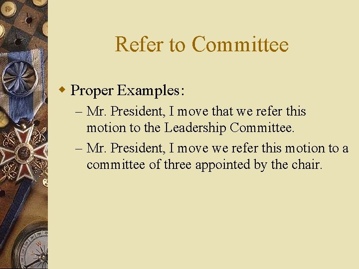 Refer to Committee w Proper Examples: – Mr. President, I move that we refer