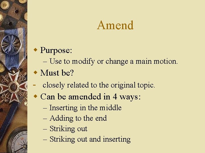 Amend w Purpose: – Use to modify or change a main motion. w Must