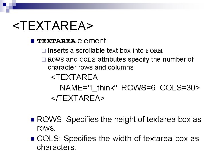 <TEXTAREA> n TEXTAREA element ¨ Inserts a scrollable text box into FORM ¨ ROWS