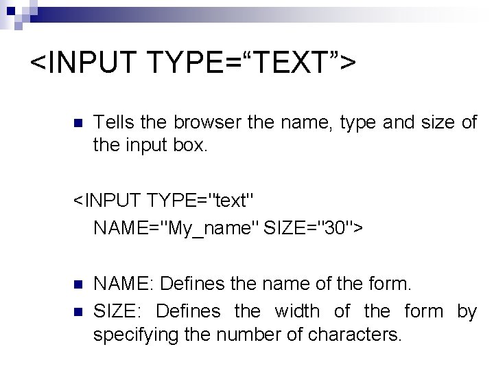 <INPUT TYPE=“TEXT”> n Tells the browser the name, type and size of the input